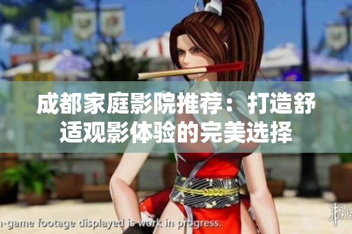 成都家庭影院推荐：打造舒适观影体验的完美选择