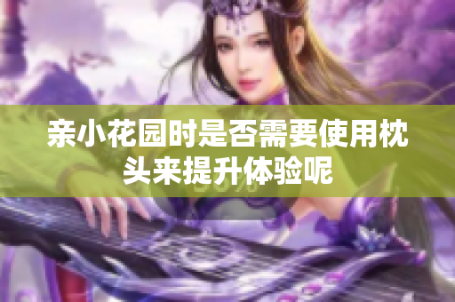 亲小花园时是否需要使用枕头来提升体验呢