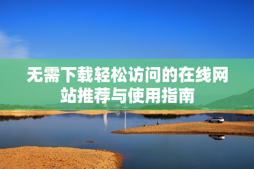 无需下载轻松访问的在线网站推荐与使用指南
