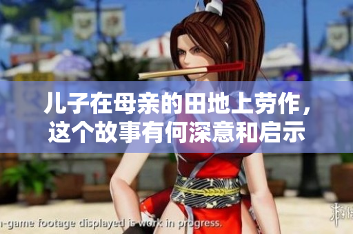 儿子在母亲的田地上劳作，这个故事有何深意和启示