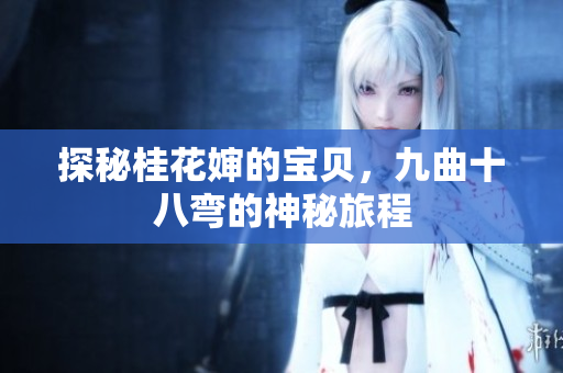探秘桂花婶的宝贝，九曲十八弯的神秘旅程