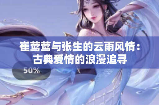 崔莺莺与张生的云雨风情：古典爱情的浪漫追寻