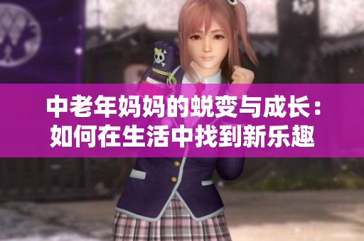 中老年妈妈的蜕变与成长：如何在生活中找到新乐趣
