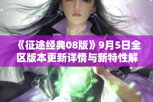 《征途经典08版》9月5日全区版本更新详情与新特性解读