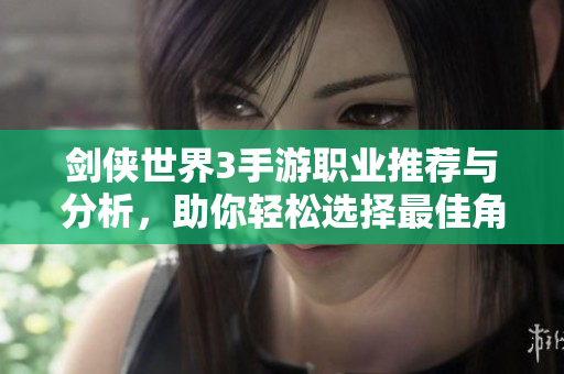 剑侠世界3手游职业推荐与分析，助你轻松选择最佳角色