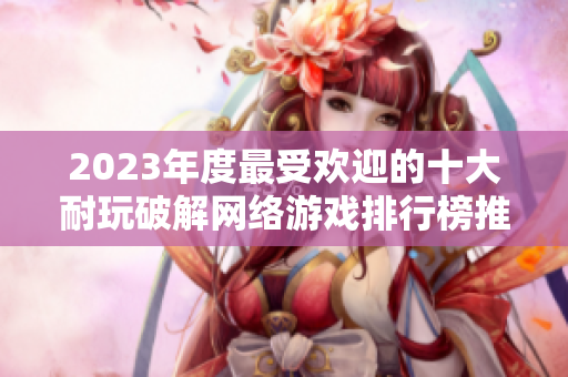 2023年度最受欢迎的十大耐玩破解网络游戏排行榜推荐
