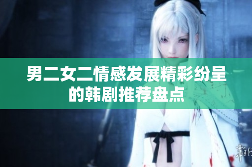 男二女二情感发展精彩纷呈的韩剧推荐盘点