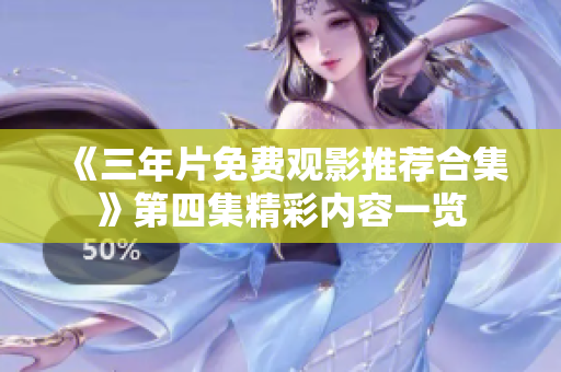 《三年片免费观影推荐合集》第四集精彩内容一览