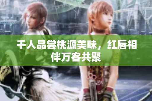 千人品尝桃源美味，红唇相伴万客共聚