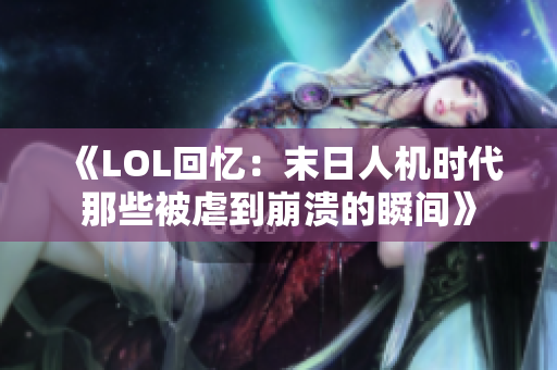《LOL回忆：末日人机时代那些被虐到崩溃的瞬间》