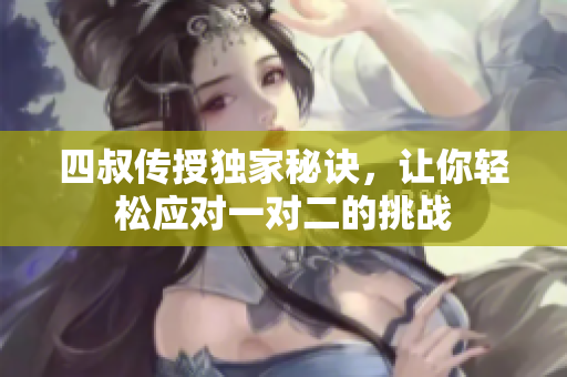 四叔传授独家秘诀，让你轻松应对一对二的挑战