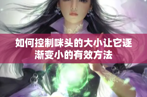 如何控制咪头的大小让它逐渐变小的有效方法