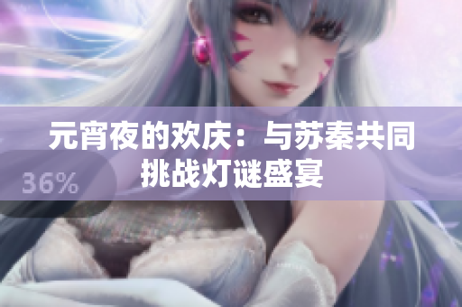 元宵夜的欢庆：与苏秦共同挑战灯谜盛宴