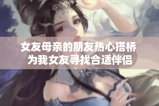 女友母亲的朋友热心搭桥 为我女友寻找合适伴侣