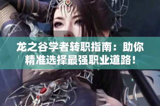 龙之谷学者转职指南：助你精准选择最强职业道路！