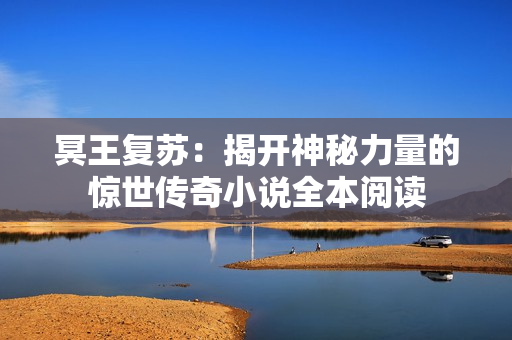 冥王复苏：揭开神秘力量的惊世传奇小说全本阅读