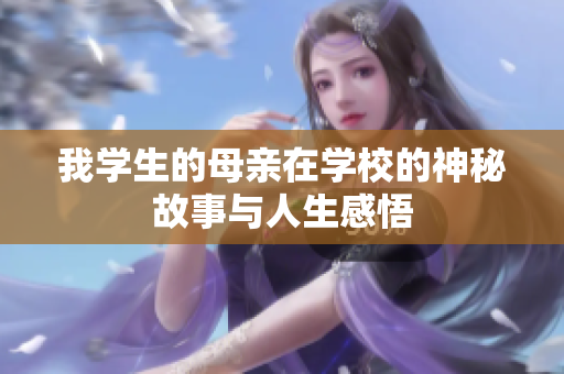 我学生的母亲在学校的神秘故事与人生感悟