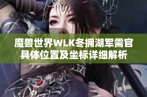 魔兽世界WLK冬拥湖军需官具体位置及坐标详细解析