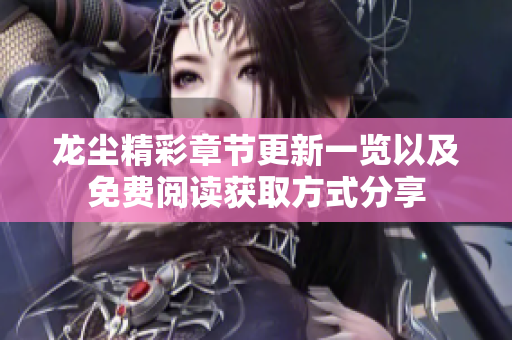 龙尘精彩章节更新一览以及免费阅读获取方式分享
