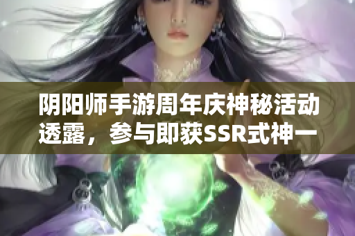 阴阳师手游周年庆神秘活动透露，参与即获SSR式神一只