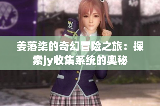 姜落柒的奇幻冒险之旅：探索jy收集系统的奥秘