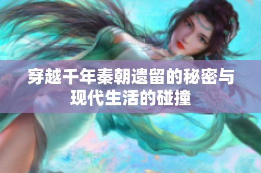 穿越千年秦朝遗留的秘密与现代生活的碰撞