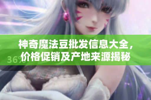 神奇魔法豆批发信息大全，价格促销及产地来源揭秘