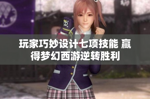 玩家巧妙设计七项技能 赢得梦幻西游逆转胜利
