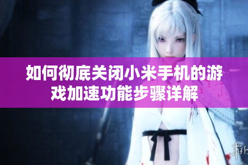 如何彻底关闭小米手机的游戏加速功能步骤详解
