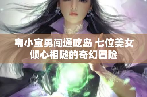 韦小宝勇闯通吃岛 七位美女倾心相随的奇幻冒险