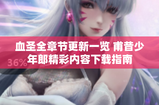 血圣全章节更新一览 甫昔少年郎精彩内容下载指南