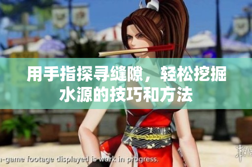 用手指探寻缝隙，轻松挖掘水源的技巧和方法