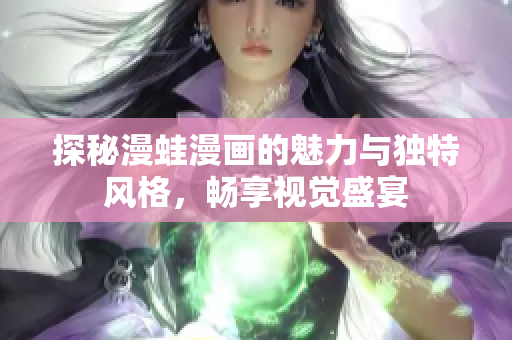 探秘漫蛙漫画的魅力与独特风格，畅享视觉盛宴