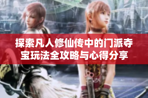 探索凡人修仙传中的门派夺宝玩法全攻略与心得分享