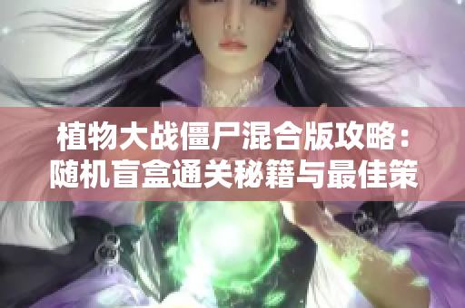植物大战僵尸混合版攻略：随机盲盒通关秘籍与最佳策略解析