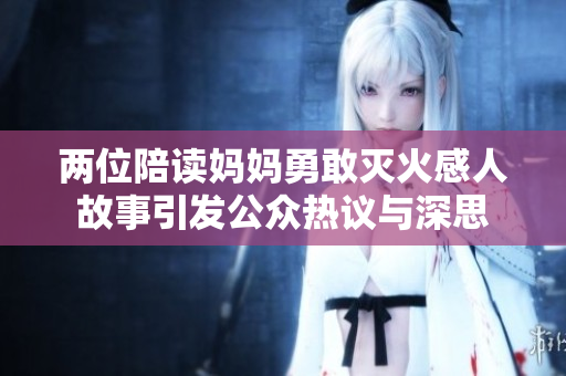 两位陪读妈妈勇敢灭火感人故事引发公众热议与深思