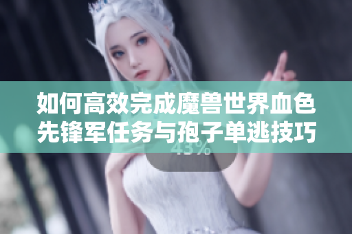 如何高效完成魔兽世界血色先锋军任务与孢子单逃技巧解析