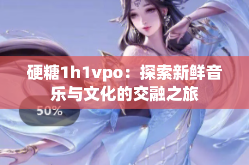 硬糖1h1vpo：探索新鲜音乐与文化的交融之旅