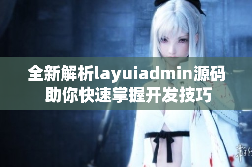 全新解析layuiadmin源码 助你快速掌握开发技巧