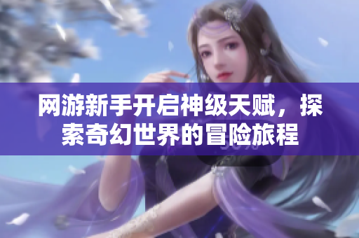 网游新手开启神级天赋，探索奇幻世界的冒险旅程