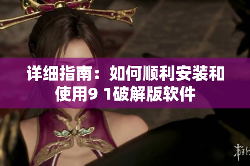 详细指南：如何顺利安装和使用9 1破解版软件