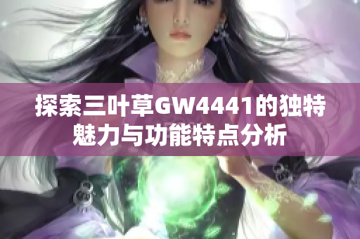 探索三叶草GW4441的独特魅力与功能特点分析