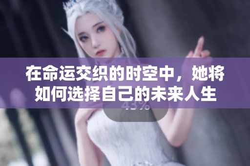 在命运交织的时空中，她将如何选择自己的未来人生