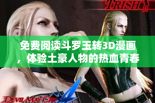 免费阅读斗罗玉转3D漫画，体验土豪人物的热血青春故事