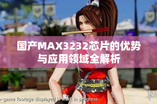国产MAX3232芯片的优势与应用领域全解析