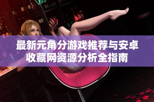 最新元角分游戏推荐与安卓收藏网资源分析全指南