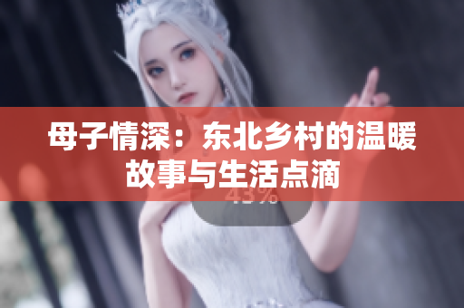 母子情深：东北乡村的温暖故事与生活点滴