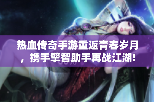 热血传奇手游重返青春岁月，携手擎智助手再战江湖!