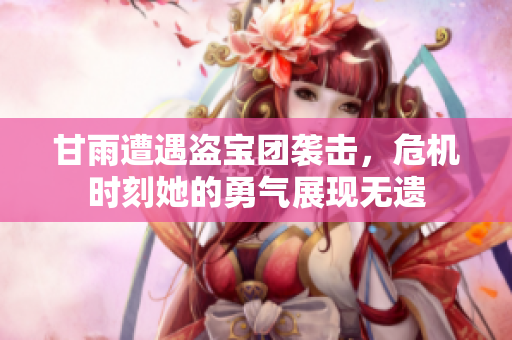 甘雨遭遇盗宝团袭击，危机时刻她的勇气展现无遗
