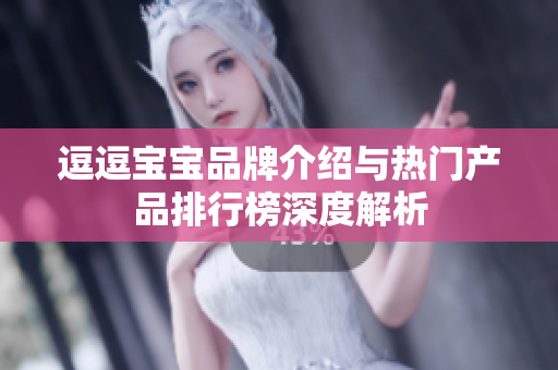 逗逗宝宝品牌介绍与热门产品排行榜深度解析